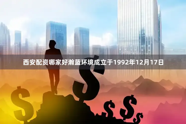 西安配资哪家好瀚蓝环境成立于1992年12月17日