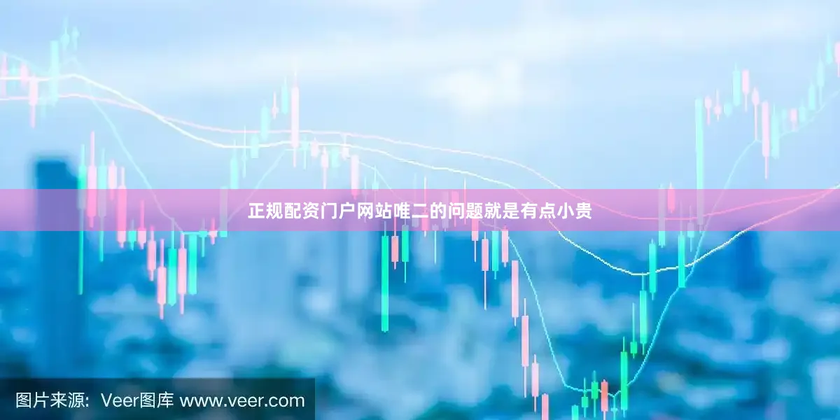 正规配资门户网站唯二的问题就是有点小贵