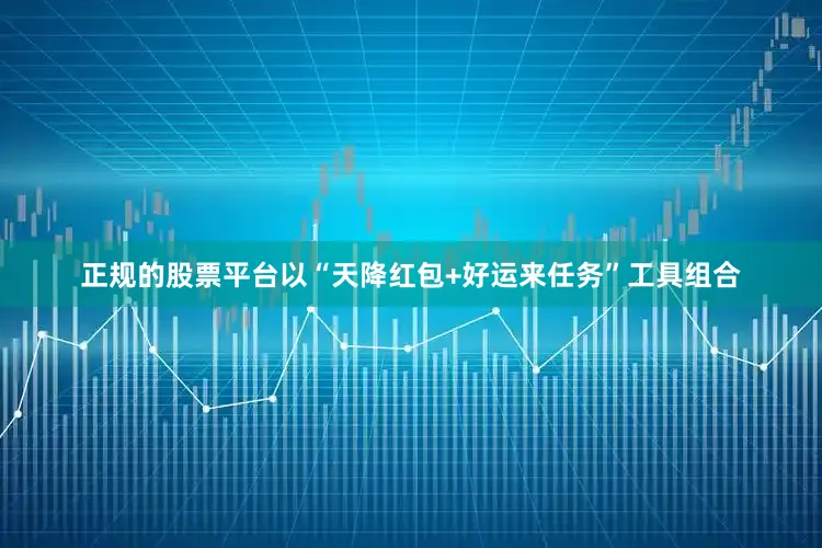 正规的股票平台以“天降红包+好运来任务”工具组合
