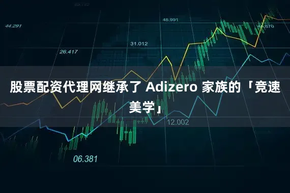股票配资代理网继承了 Adizero 家族的「竞速美学」