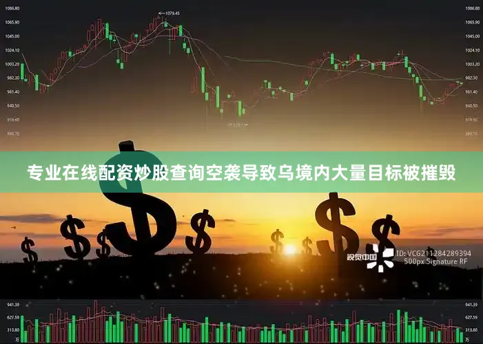 专业在线配资炒股查询空袭导致乌境内大量目标被摧毁