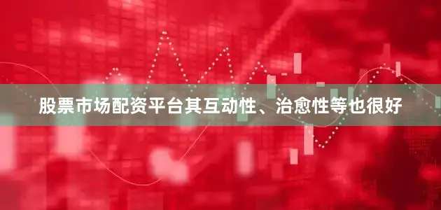 股票市场配资平台其互动性、治愈性等也很好