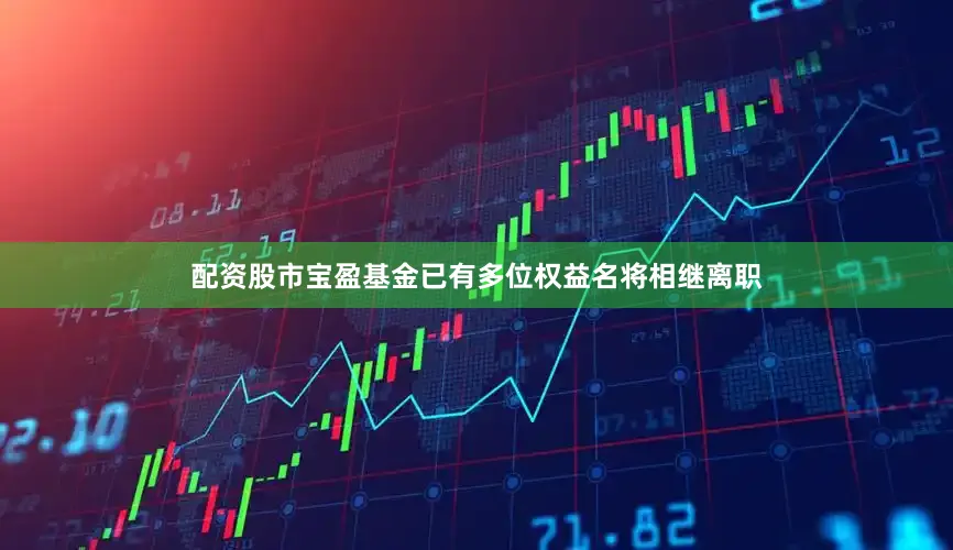 配资股市宝盈基金已有多位权益名将相继离职